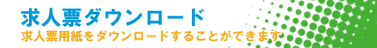 求人票ダウンロード 求人票をダウンロードする事ができます